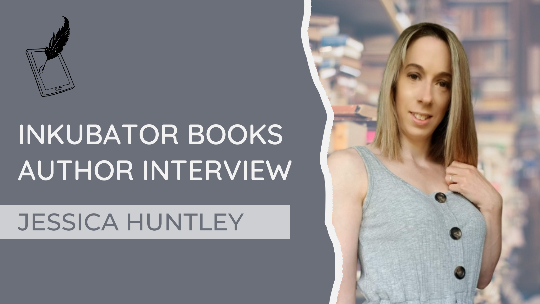 INKUBATOR AUTHOR INTERVIEW - JESSICA HUNTLEY - Inkubator Books